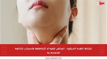 نشاط الغدة الدرقية.. أعراض خفية لا تتجاهلها وأسباب شائعة للإصابة به